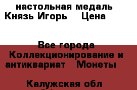 настольная медаль “Князь Игорь“ › Цена ­ 200 - Все города Коллекционирование и антиквариат » Монеты   . Калужская обл.,Обнинск г.